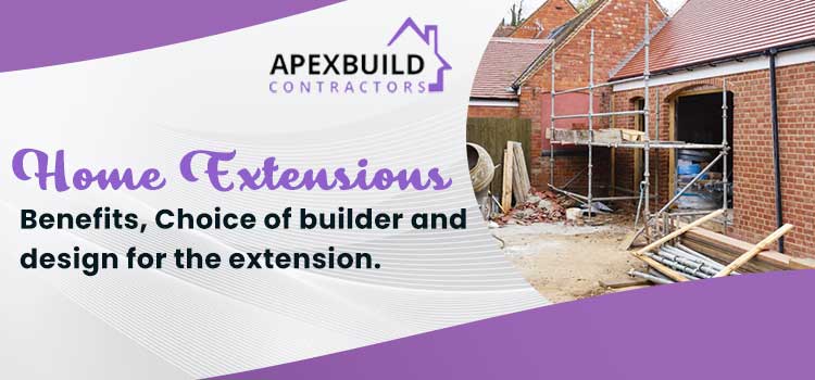Home Extensions - Benefits, Choice of builder and design for the extension