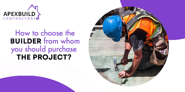 How to choose the builder from whom you should purchase the project
