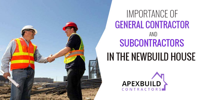 Importance of General contractor and subcontractors in the newbuild house
