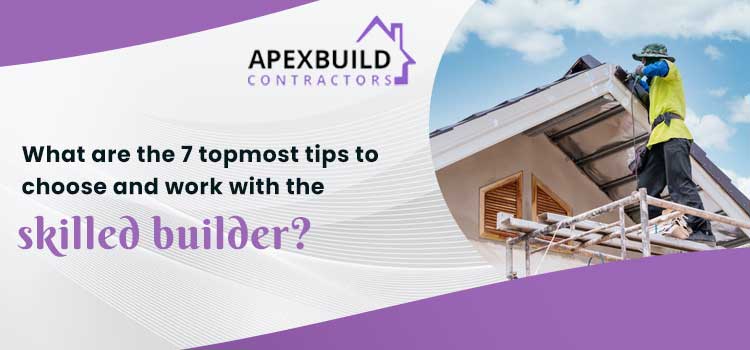 What-are-the-7-topmost-tips-to-choose-and-work-with-the-skilled-builder-apex-jpg