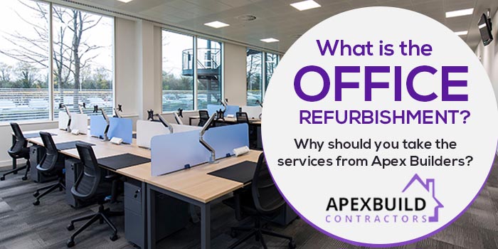 What is the office refurbishment? Why should you take the services from Apex Builders?