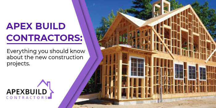 Apex Build Contractors Everything you should know about the new construction projects