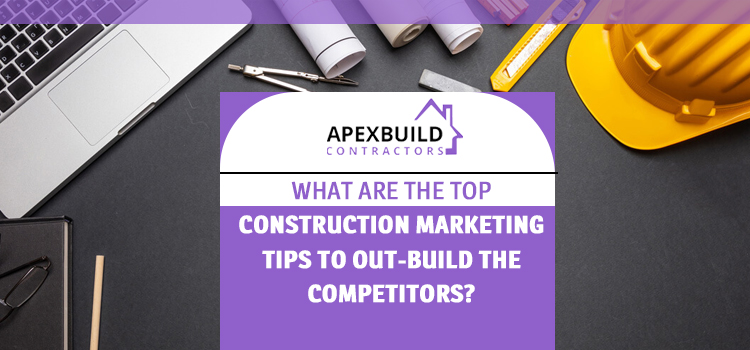 What are the top construction marketing tips to out-build the competitors?