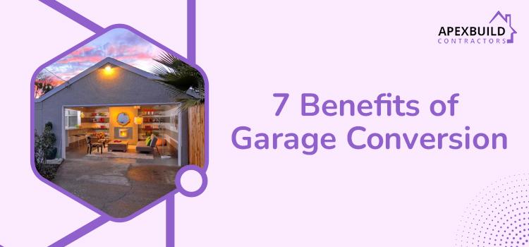 What are the 7 top benefits of choosing garage conversion?